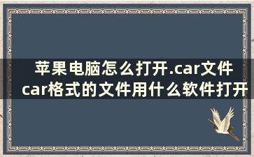 苹果电脑怎么打开.car文件 car格式的文件用什么软件打开